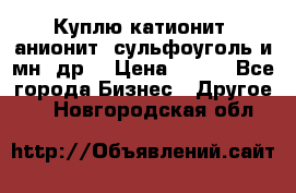 Куплю катионит ,анионит ,сульфоуголь и мн. др. › Цена ­ 100 - Все города Бизнес » Другое   . Новгородская обл.